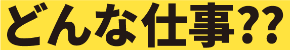 どんな仕事？